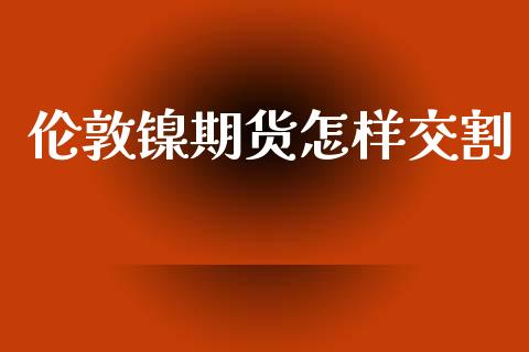 伦敦镍期货怎样交割