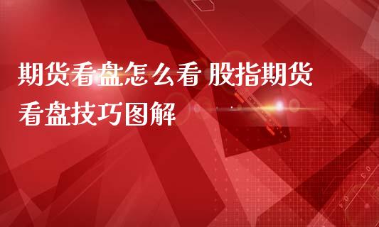 期货看盘怎么看 股指期货看盘技巧图解_内盘期货_第1张_宇龙理财网 期货看盘怎么看 股指期货看盘技巧图解_https://www.dglong8.com_内盘期货_第1张