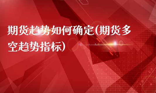 期货趋势如何确定(期货多空趋势指标)