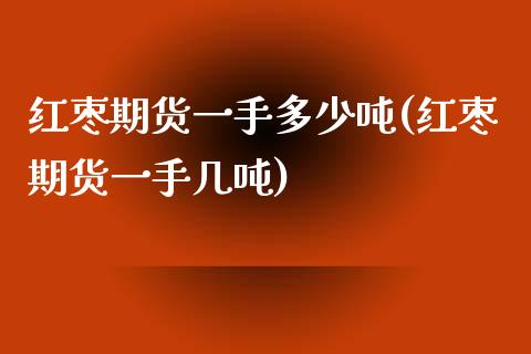 红枣期货一手多少吨(红枣期货一手几吨)