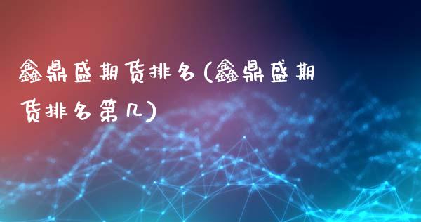 鑫鼎盛期货排名(鑫鼎盛期货排名第几)