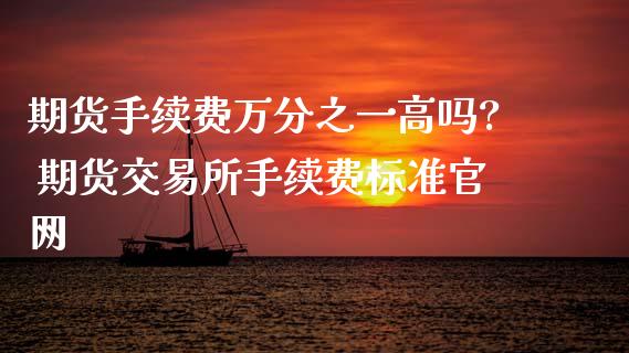 期货手续费万分之一高吗? 期货交易所手续费标准_理财百科_第1张_宇龙理财网 期货手续费万分之一高吗? 期货交易所手续费标准_https://www.dglong8.com_理财百科_第1张