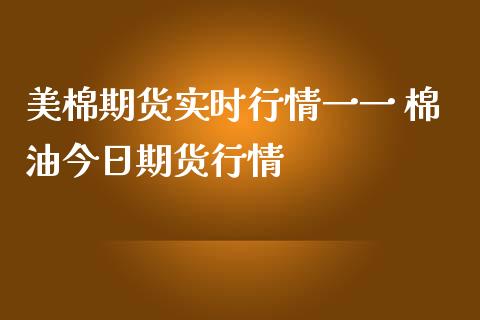 美棉期货实时行情一一 棉油今日期货行情