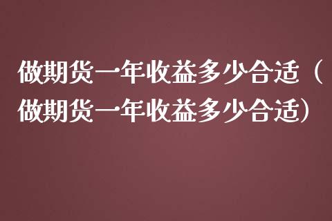 做期货一年收益多少合适（做期货一年收益多少合适）