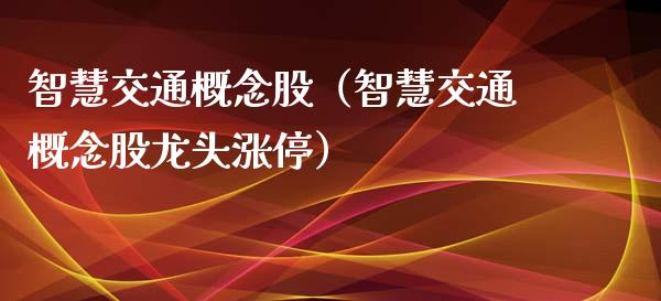 智慧交通概念股（智慧交通概念股龙头涨停）_https://www.dglong8.com_股票理财_第1张
