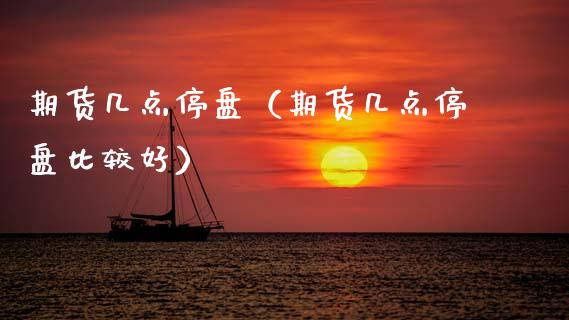 期货几点停盘（期货几点停盘比较好）