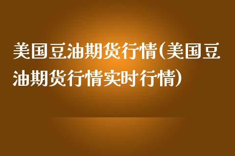 美国豆油期货行情(美国豆油期货行情实时行情)