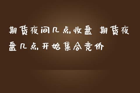 期货夜间几点收盘 期货夜盘几点开始集合竞价