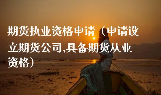 期货执业资格申请（申请设立期货公司,具备期货从业资格）