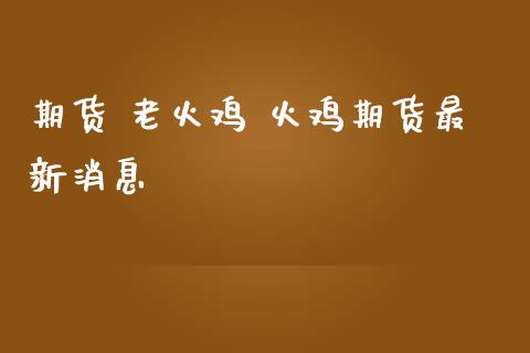 期货 老火鸡 火鸡期货最新消息