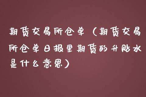 期货交易所仓单（期货交易所仓单日报里期货的升贴水是什么意思）