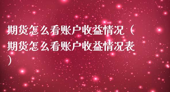 期货怎么看账户收益情况（期货怎么看账户收益情况表）