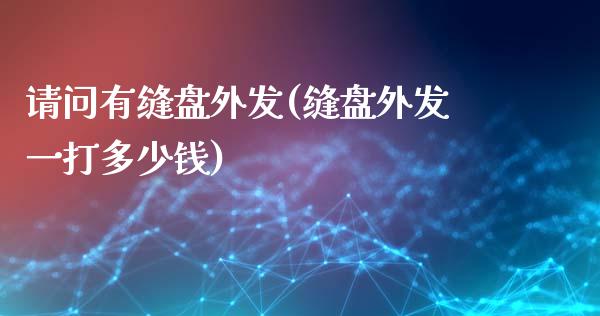请问有缝盘外发(缝盘外发一打多少钱)