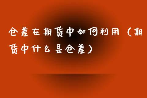 仓差在期货中如何利用（期货中什么是仓差）