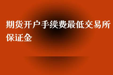 期货开户手续费最低交易所保证金