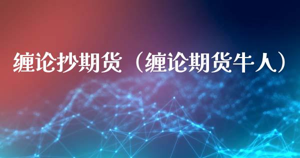 缠论抄期货（缠论期货牛人）