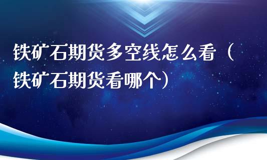 铁矿石期货多空线怎么看(铁矿石期货看哪个)_内盘期货_第1张_宇龙理财网 铁矿石期货多空线怎么看(铁矿石期货看哪个)_https://www.dglong8.com_内盘期货_第1张