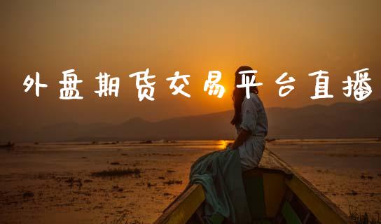 外盘期货交易平台直播