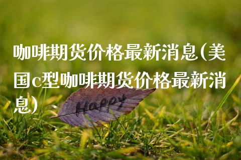 咖啡期货价格最新消息(美国c型咖啡期货价格最新消息)