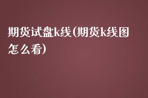 期货试盘k线(期货k线图怎么看)