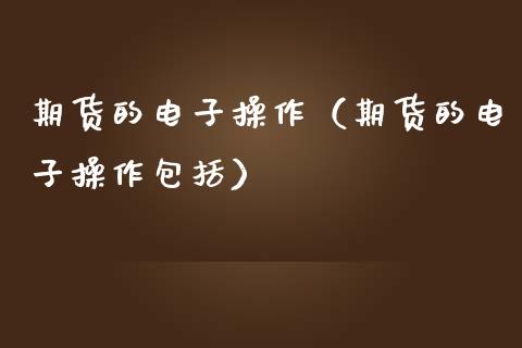 期货的电子操作（期货的电子操作包括）