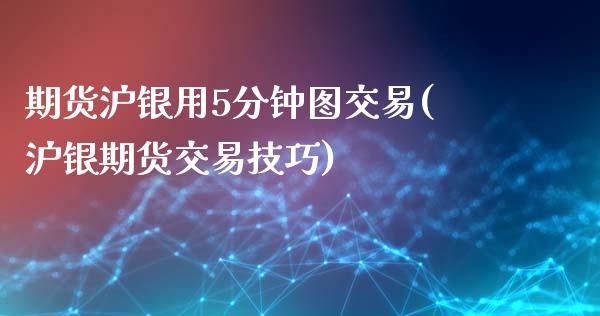 期货沪银用5分钟图交易(沪银期货交易技巧)