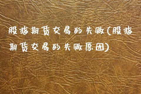 股指期货交易的失败(股指期货交易的失败原因)