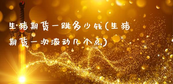 生猪期货一跳多少钱(生猪期货一次波动几个点)