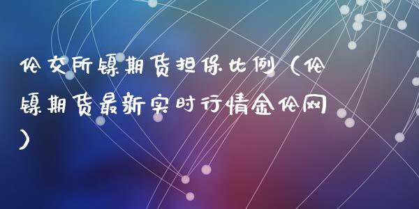 伦交所镍期货比例（伦镍期货最新实时行情金伦网）