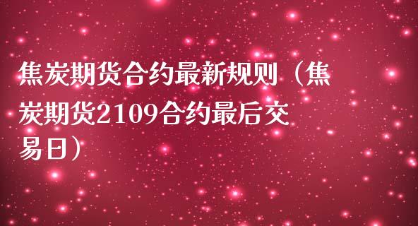 焦炭期货合约最新规则（焦炭期货2109合约最后交易日）
