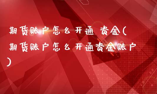 期货账户怎么开通 资金(期货账户怎么开通资金账户)