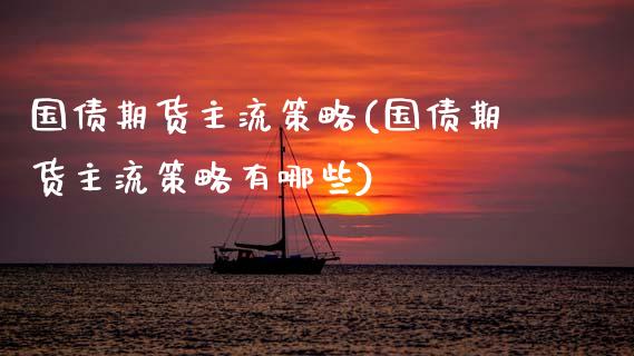 国债期货主流策略(国债期货主流策略有哪些)