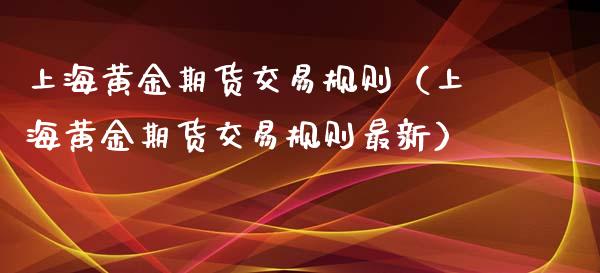上海黄金期货交易规则(上海黄金期货交易规则最新)_期货直播_第1张_宇龙理财网 上海黄金期货交易规则(上海黄金期货交易规则最新)_https://www.dglong8.com_期货直播_第1张