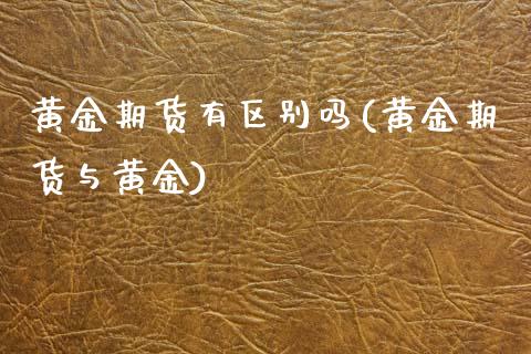 黄金期货有区别吗(黄金期货与黄金)