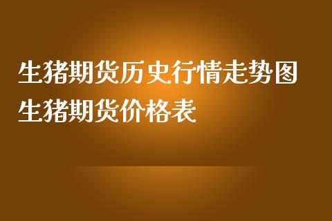 生猪期货历史行情走势图 生猪期货价格表