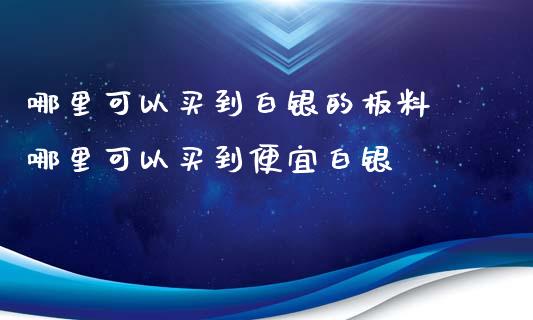 哪里可以买到白银的板料 哪里可以买到便宜白银