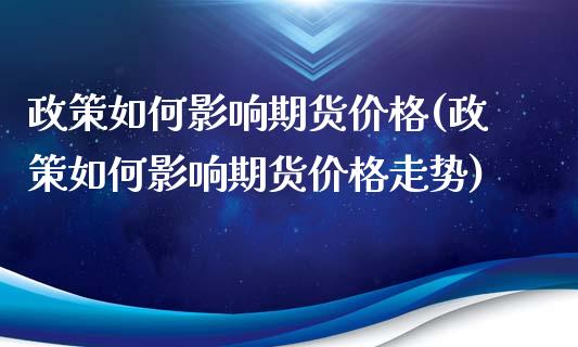 政策如何影响期货价格(政策如何影响期货价格走势)