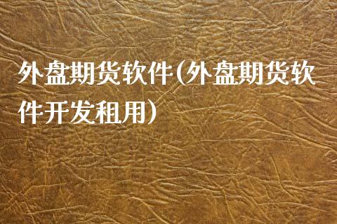 外盘期货软件(外盘期货软件开发租用)_https://www.dglong8.com_期货理财_第1张