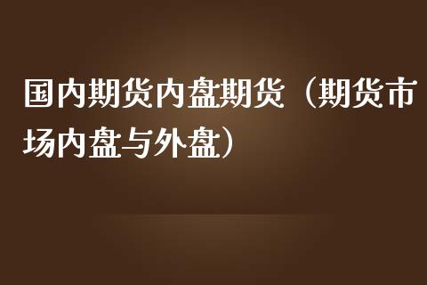 国内期货内盘期货（期货市场内盘与外盘）