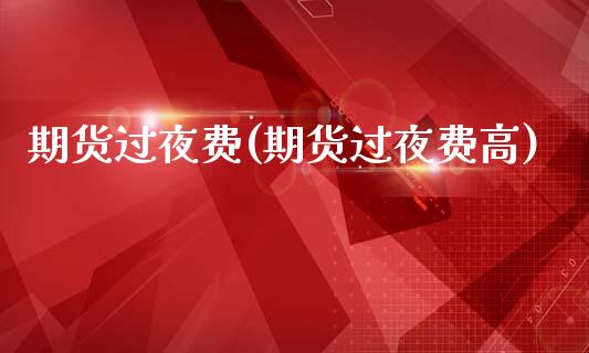 期货过夜费(期货过夜费高)