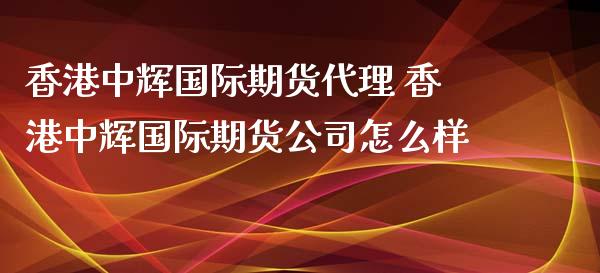 香港国际期货代理 香港国际期货公司怎么样