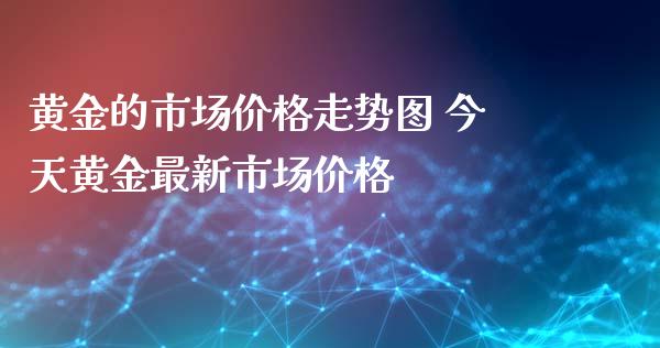 黄金的市场价格走势图 今天黄金最新市场价格