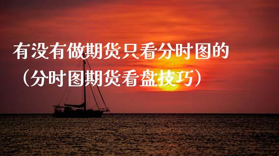 有没有做期货只看分时图的（分时图期货看盘技巧）
