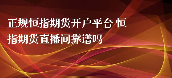 正规恒指期货开户平台 恒指期货直播间靠