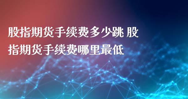 股指期货手续费多少跳 股指期货手续费哪里最低_股票理财_第1张_宇龙理财网 股指期货手续费多少跳 股指期货手续费哪里最低_https://www.dglong8.com_股票理财_第1张