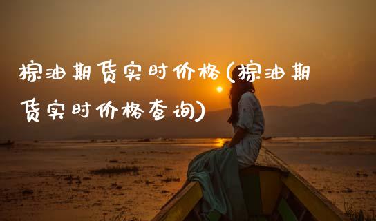 棕油期货实时价格(棕油期货实时价格查询)