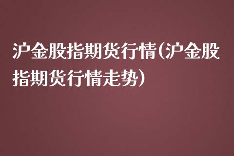 沪金股指期货行情(沪金股指期货行情走势)