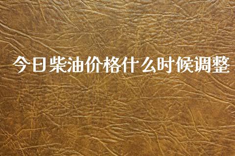今日柴油价格什么时候调整