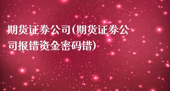 期货证券公司(期货证券公司报错资金密码错)_https://www.dglong8.com_期货理财_第1张