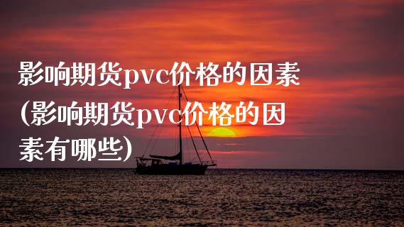 影响期货pvc价格的因素(影响期货pvc价格的因素有哪些)